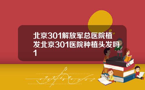 北京301解放军总医院植发北京301医院种植头发吗1