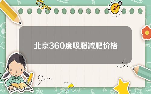 北京360度吸脂减肥价格