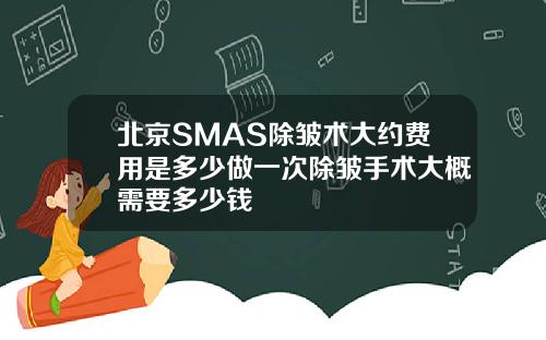 北京SMAS除皱术大约费用是多少做一次除皱手术大概需要多少钱