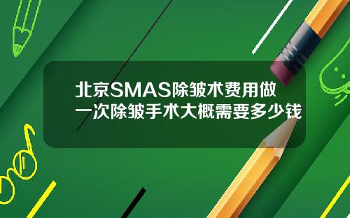 北京SMAS除皱术费用做一次除皱手术大概需要多少钱