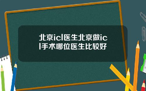 北京icl医生北京做icl手术哪位医生比较好