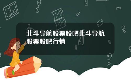 北斗导航股票股吧北斗导航股票股吧行情