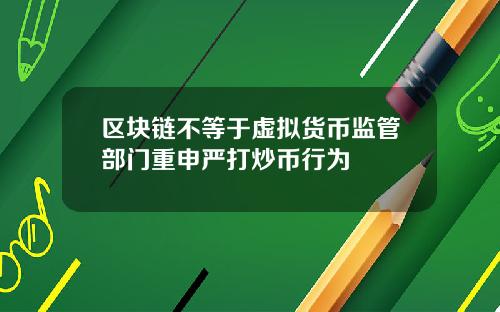区块链不等于虚拟货币监管部门重申严打炒币行为