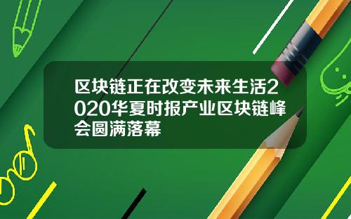 区块链正在改变未来生活2020华夏时报产业区块链峰会圆满落幕