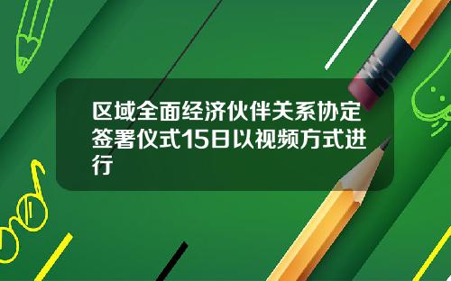 区域全面经济伙伴关系协定签署仪式15日以视频方式进行