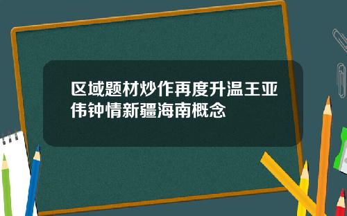 区域题材炒作再度升温王亚伟钟情新疆海南概念