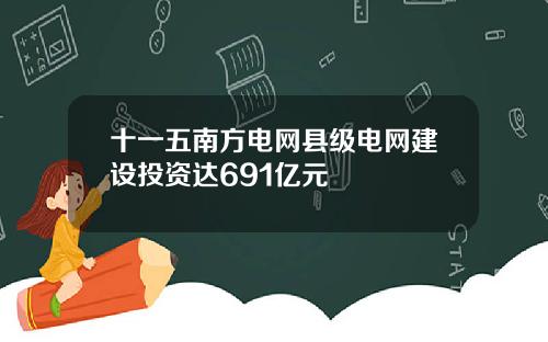 十一五南方电网县级电网建设投资达691亿元