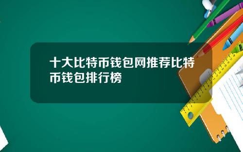 十大比特币钱包网推荐比特币钱包排行榜