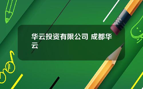 华云投资有限公司 成都华云