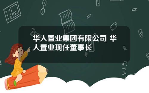 华人置业集团有限公司 华人置业现任董事长