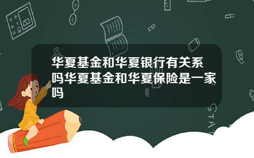 华夏基金和华夏银行有关系吗华夏基金和华夏保险是一家吗