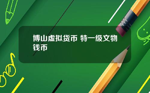 博山虚拟货币 特一级文物钱币