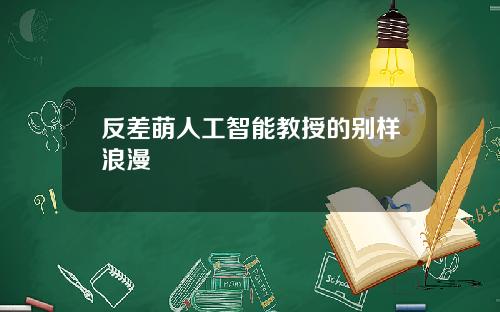 反差萌人工智能教授的别样浪漫