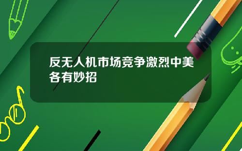 反无人机市场竞争激烈中美各有妙招