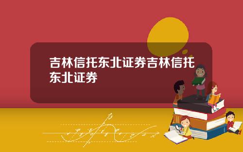吉林信托东北证券吉林信托东北证券