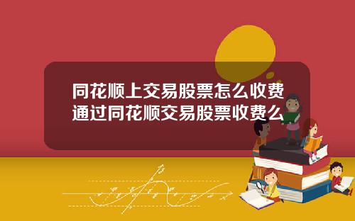同花顺上交易股票怎么收费通过同花顺交易股票收费么