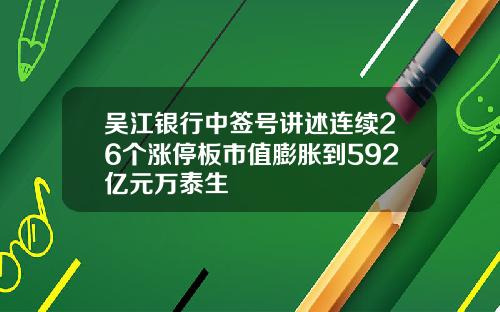 吴江银行中签号讲述连续26个涨停板市值膨胀到592亿元万泰生