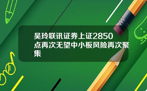 吴玲联讯证券上证2850点再次无望中小板风险再次聚集