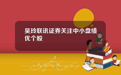 吴玲联讯证券关注中小盘绩优个股