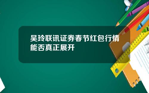 吴玲联讯证券春节红包行情能否真正展开