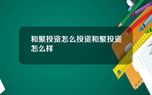 和聚投资怎么投资和聚投资怎么样