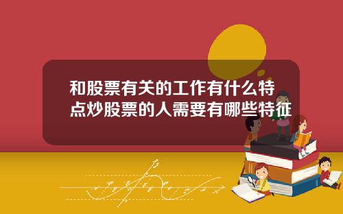 和股票有关的工作有什么特点炒股票的人需要有哪些特征