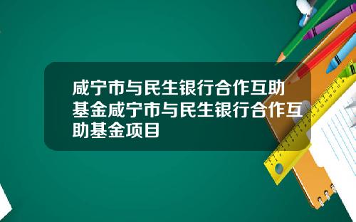 咸宁市与民生银行合作互助基金咸宁市与民生银行合作互助基金项目