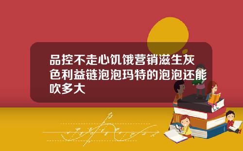 品控不走心饥饿营销滋生灰色利益链泡泡玛特的泡泡还能吹多大
