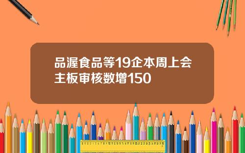品渥食品等19企本周上会主板审核数增150