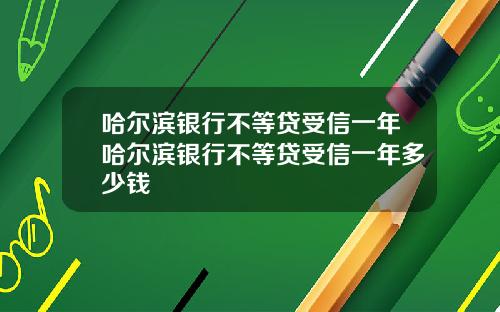 哈尔滨银行不等贷受信一年哈尔滨银行不等贷受信一年多少钱