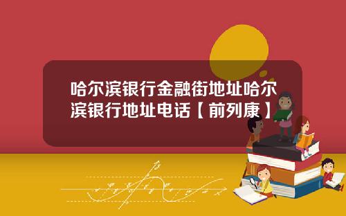 哈尔滨银行金融街地址哈尔滨银行地址电话【前列康】