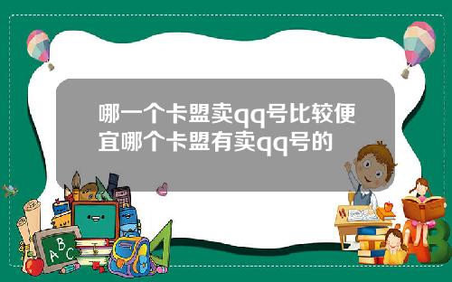 哪一个卡盟卖qq号比较便宜哪个卡盟有卖qq号的