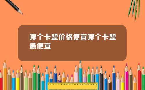 哪个卡盟价格便宜哪个卡盟最便宜