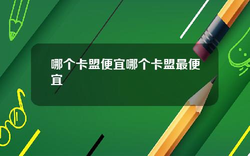 哪个卡盟便宜哪个卡盟最便宜