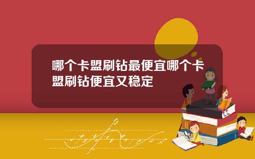 哪个卡盟刷钻最便宜哪个卡盟刷钻便宜又稳定