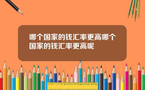 哪个国家的钱汇率更高哪个国家的钱汇率更高呢