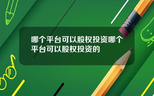 哪个平台可以股权投资哪个平台可以股权投资的