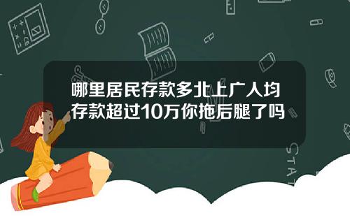 哪里居民存款多北上广人均存款超过10万你拖后腿了吗