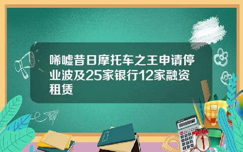 唏嘘昔日摩托车之王申请停业波及25家银行12家融资租赁