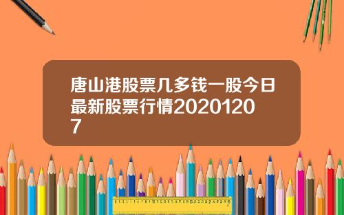 唐山港股票几多钱一股今日最新股票行情20201207