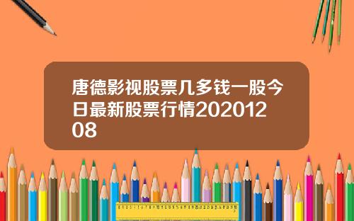 唐德影视股票几多钱一股今日最新股票行情20201208