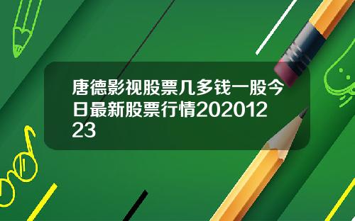 唐德影视股票几多钱一股今日最新股票行情20201223