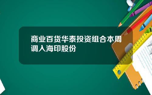 商业百货华泰投资组合本周调入海印股份