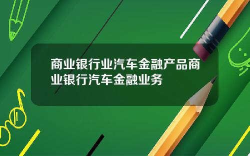 商业银行业汽车金融产品商业银行汽车金融业务