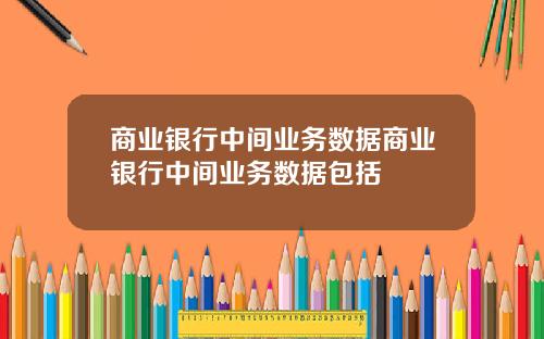 商业银行中间业务数据商业银行中间业务数据包括