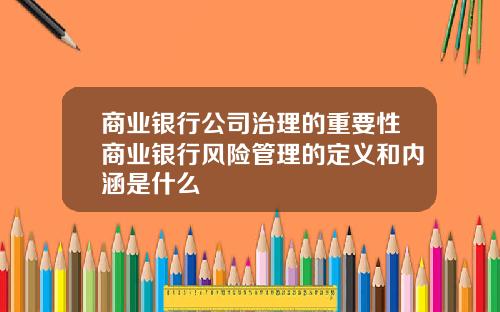 商业银行公司治理的重要性商业银行风险管理的定义和内涵是什么