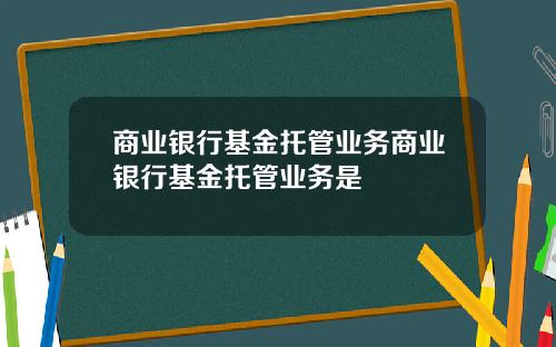 商业银行基金托管业务商业银行基金托管业务是