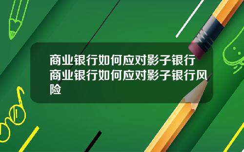 商业银行如何应对影子银行商业银行如何应对影子银行风险