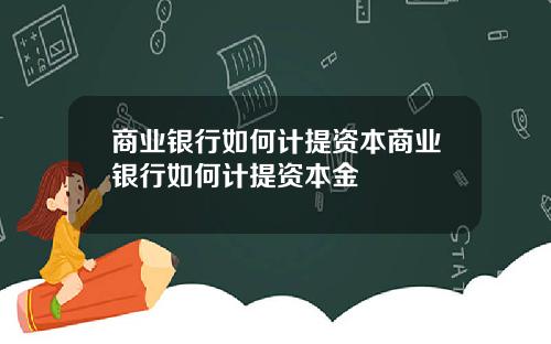 商业银行如何计提资本商业银行如何计提资本金