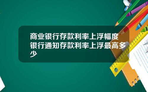 商业银行存款利率上浮幅度银行通知存款利率上浮最高多少